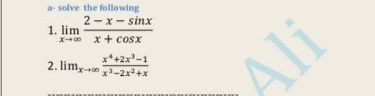 a- solve the following
2-x-sinx
1. lim
x-0 x + cosx
x*+2x-1
2. limx-o 3-2x2+x
Ali
