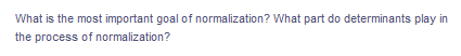 What is the most important goal of normalization? What part do determinants play in
the process of normalization?
