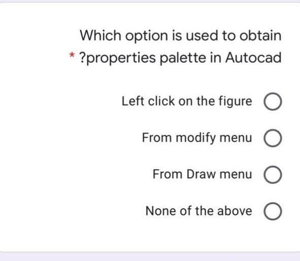 Which option is used to obtain
?properties palette in Autocad
Left click on the figure O
From modify menu
From Draw menu
None of the above O
