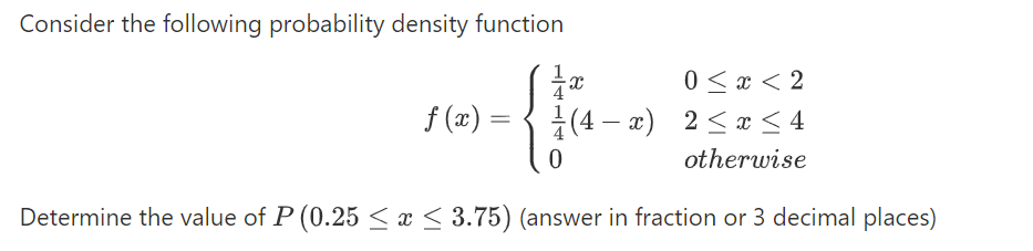 Consider the following probability density function
0 < x < 2
(æ) = { +(4 – x) 2<x < 4
%3D
|
otherwise
