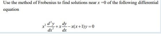 Use the method of Frobenius to find solutions near x =0 of the following differential
equation
dy
+x-x(x+1)y 0
dx
dx
