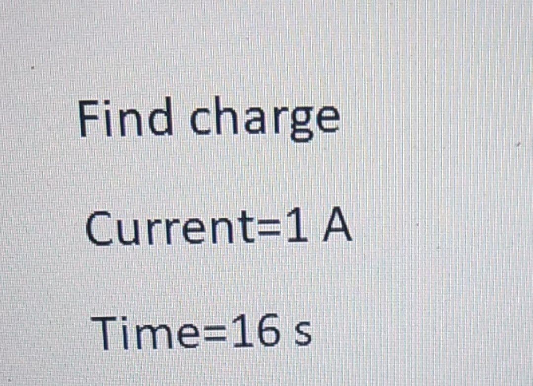 Find charge
Current=1 A
Time=16 s