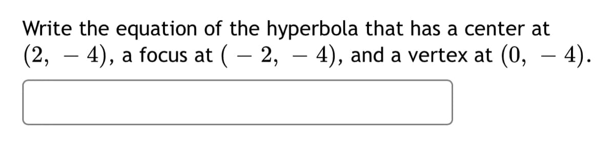 Write the equation of the hyperbola that has a center at
(2, – 4), a focus at (– 2, – 4), and a vertex at (0, – 4).
-
-
-
