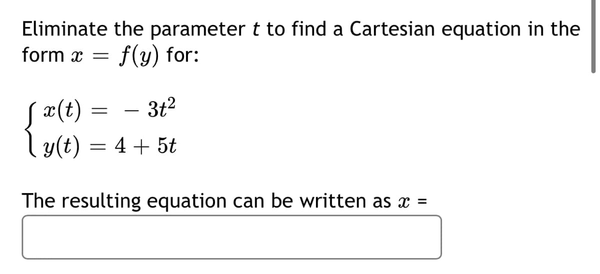 Eliminate the parameter t to find a Cartesian equation in the
form x
f(y) for:
3t2
x(t)
y(t) = 4 + 5t
-
The resulting equation can be written as x =
