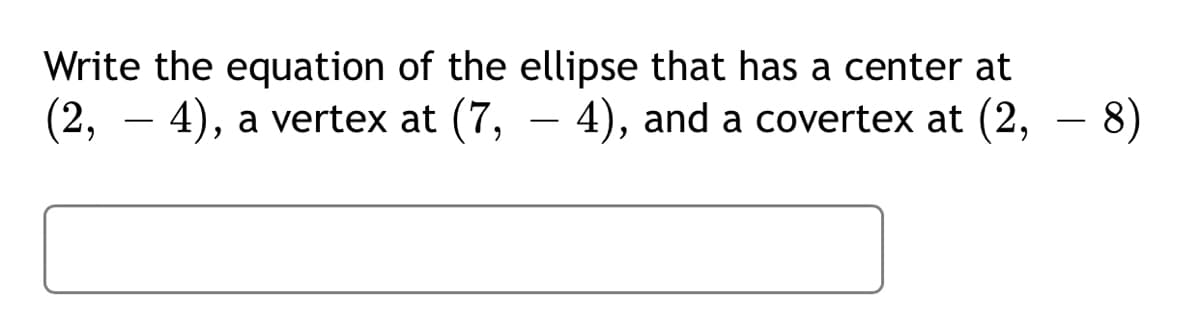 Write the equation of the ellipse that has a center at
(2,
·4), a vertex at (7,
4), and a covertex at (2, – 8)
-
-
