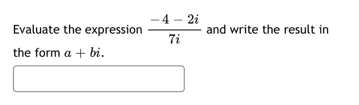 4 – 2i
Evaluate the expression
and write the result in
7i
the form a + bi.
