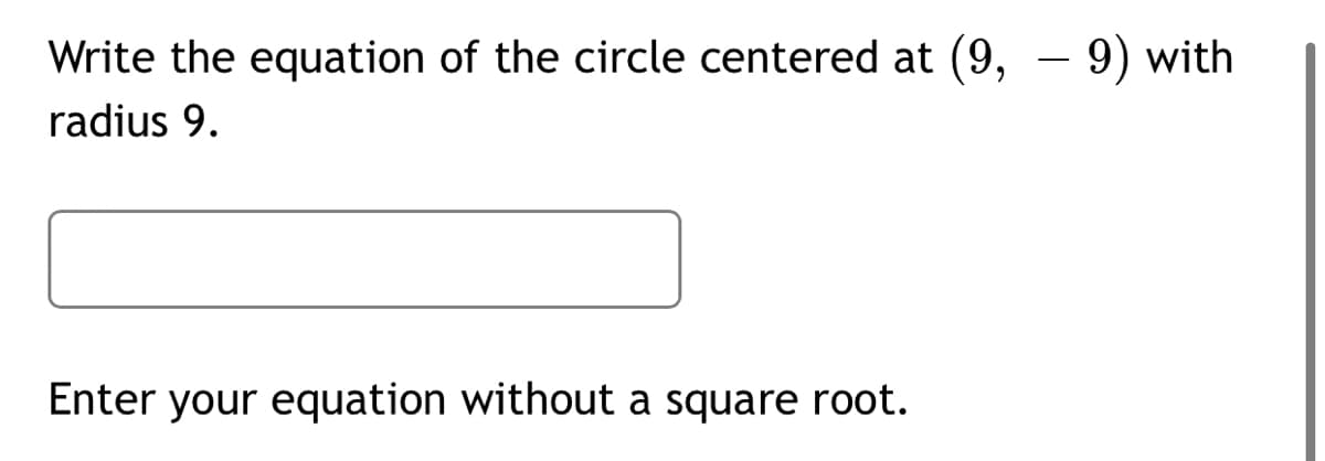 Write the equation of the circle centered at (9, – 9) with
-
radius 9.
Enter your equation without a square root.
