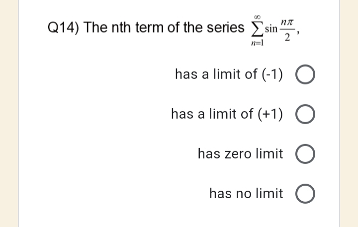 Q14) The nth term of the series Esin-
n=1
has a limit of (-1) O
has a limit of (+1) O
has zero limit O
has no limit O
