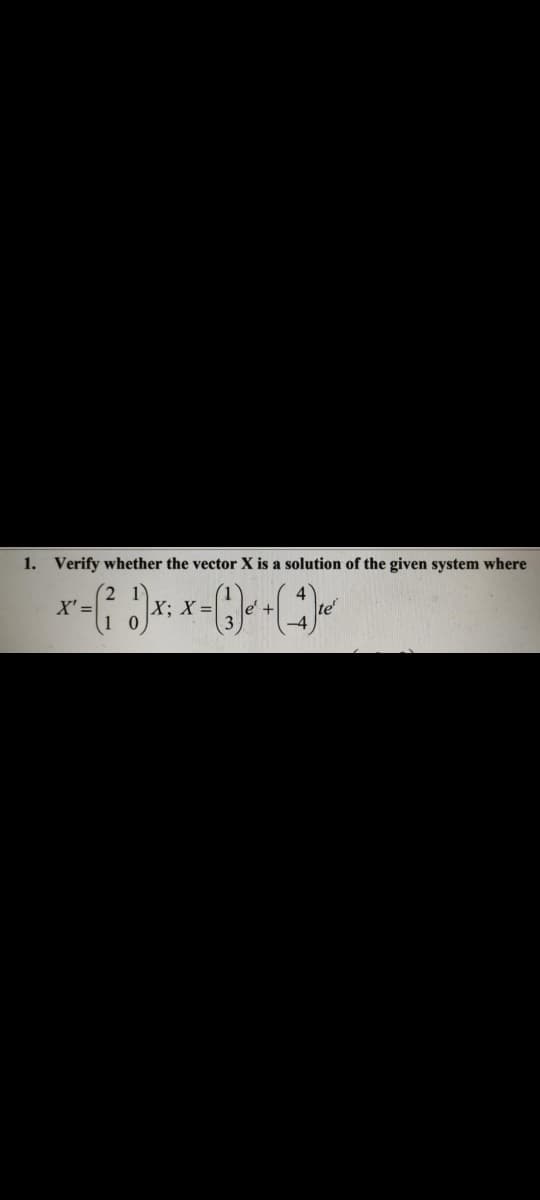 1. Verify whether the vector X is a solution of the given system where
2 1
X' =
X; X =
te'
(1 0
