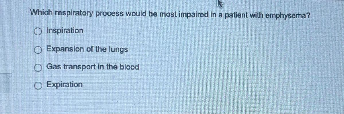 Which respiratory process would be most impaired in a patient with emphysema?
O Inspiration
O Expansion of the lungs
Gas transport in the blood
O Expiration