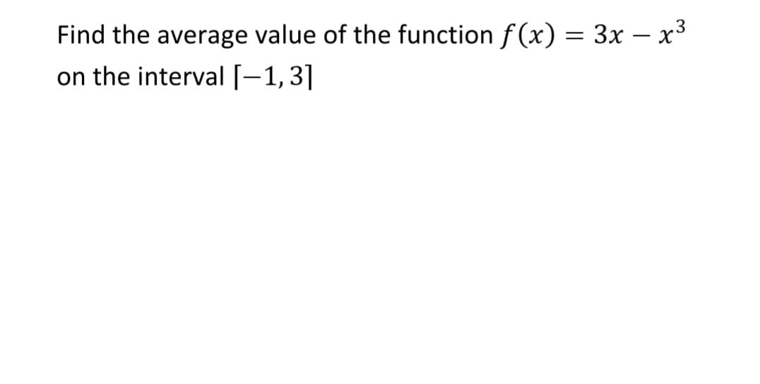 Find the average value of the function f (x) = 3x – x3
on the interval [-1,3]
