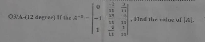 0
Q3/A-(12 degree) If the A-¹ =
-
-1
1
11 11
13
-3
11
11
11 11
31
51
, Find the value of A.