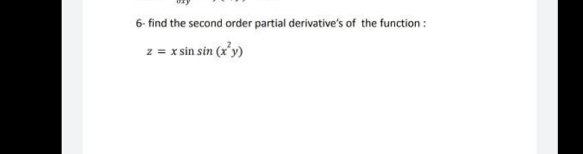 6- find the second order partial derivative's of the function:
Z = x sin sin (x²y)