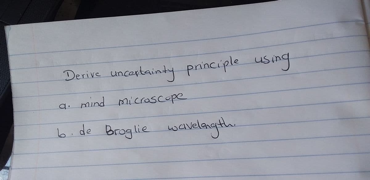 Derive uncertainty
principle using
a. mind Microscope
b.de Broglie wwavelangth.
