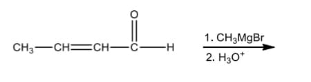 1. CHзMgBr
CH3-CH=CH–Ĉ–H
2. H30*
