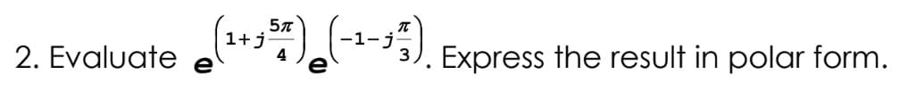 2. Evaluate
(¹+357) (-1-3²7).
e
Express the result in polar form.