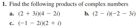 1. Find the following products of complex numbers
a. (2 + 3i)(4 – 2i)
c. (-1 – 2i)(2 + i)
b. (2 – i)(-2 – 3i)
