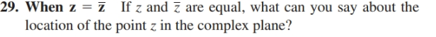 29. When z = z If z and z are equal, what can you say about the
location of the point z in the complex plane?
