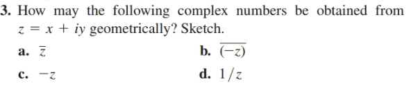 3. How may the following complex numbers be obtained from
z = x + iy geometrically? Sketch.
b. (-z)
c. -z
d. 1/z
