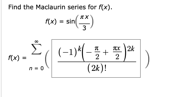 Find the Maclaurin series for f(x).
Fx) = sin()
%D
3
(-1)^(-5 +
TEX 2k
2
f(x) :
2
(2k)!
n = 0
8
