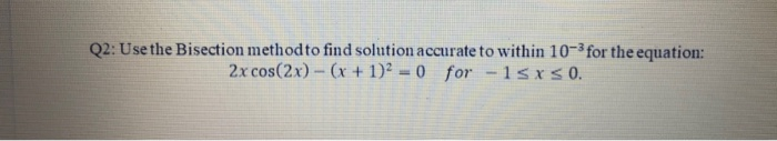 :Use the Bisection methodto find solution accurate to within 10-³ for the equation:
2x cos(2x)- (x+ 1)2 = 0 for -1sxs0.
