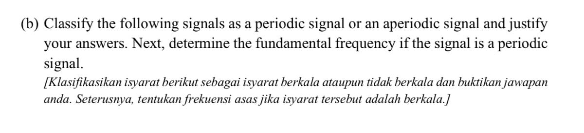 (b) Classify the following signals as a periodic signal or an aperiodic signal and justify
your answers. Next, determine the fundamental frequency if the signal is a periodic
signal.
[Klasifikasikan isyarat berikut sebagai isyarat berkala ataupun tidak berkala dan buktikan jawapan
anda. Seterusnya, tentukan frekuensi asas jika isyarat tersebut adalah berkala.]
