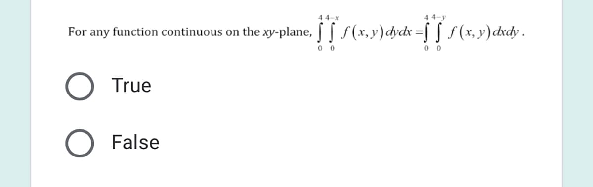 44-x
4 4-y
For any function continuous on the xy-plane, | f(x, y) dydx =| | f (x, y) dxdy .
f (x, v)cxcy .
0 0
0 0
True
False
