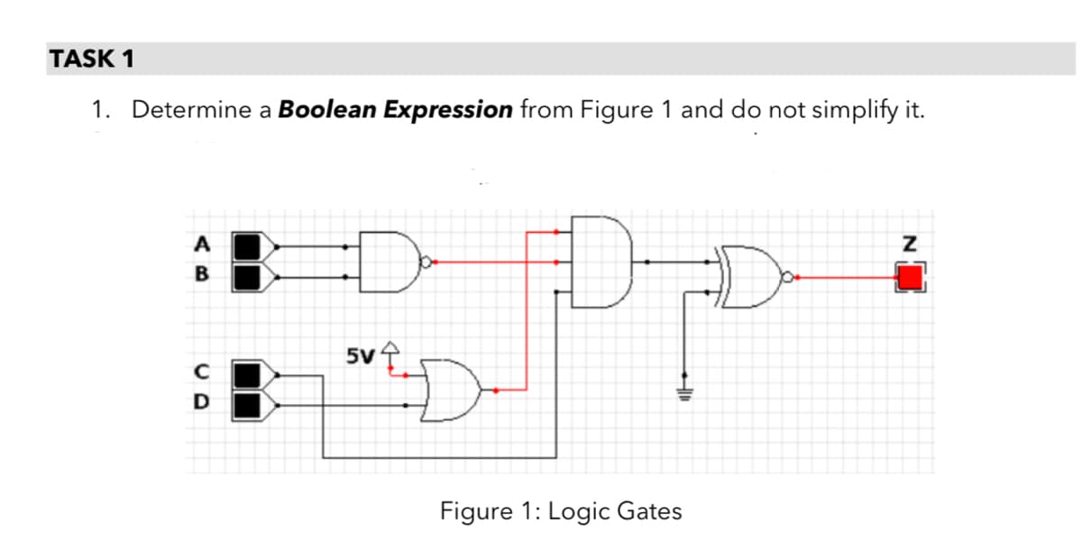 TASK 1
1. Determine a Boolean Expression from Figure 1 and do not simplify it.
D-
A
B
Figure 1: Logic Gates
