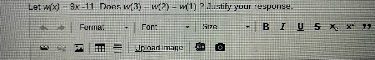 Let w(x) = 9x-11. Does w(3)- w(2) = w(1) ? Justify your response.
%3D
Format
Font
Size
BIUS X x 99
Upload image
