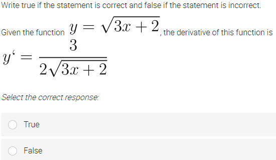 Write true if the statement is correct and false if the statement is incorrect.
Given the function Y = V 3x+2
3
, the derivative of this function is
y' =
2/3x + 2
Select the correct response:
True
False
