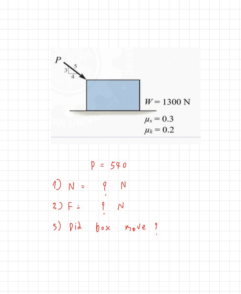 W= 1300 N
Us = 0.3
= 0.2
540
%3D
2) F :
3) Did box
move 9
