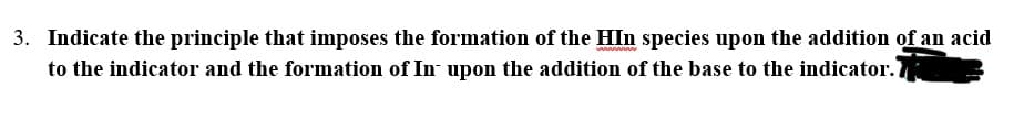 3. Indicate the principle that imposes the formation of the HIn species upon the addition of an acid
to the indicator and the formation of In upon the addition of the base to the indicator.
