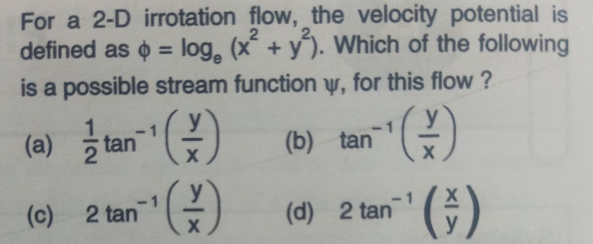 For a 2-D irrotation flow, the velocity potential is
defined as o =
log. (x +y). Which of the following
is a possible stream function ự, for this flow?
(a)
-1
tan
-1
(b) tan
X
(5)
1
(c) 2 tan
(d) 2 tan
y
