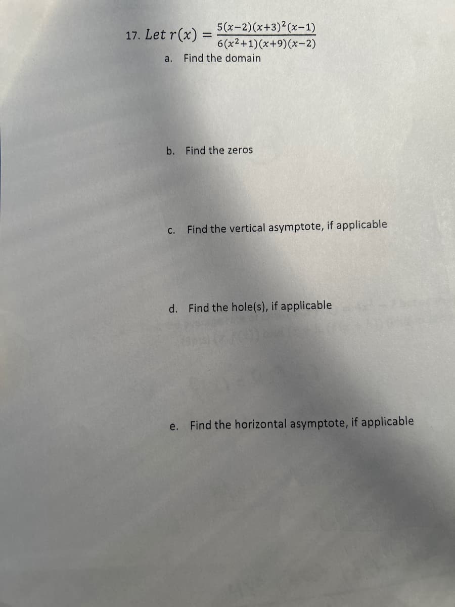 17. Let r(x)
a.
=
C.
5(x-2)(x+3)2(x-1)
6(x2+1) (x+9) (x-2)
Find the domain
b. Find the zeros
Find the vertical asymptote, if applicable
d. Find the hole(s), if applicable
e. Find the horizontal asymptote, if applicable
