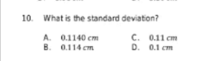 10. What is the standard deviation?
A. 0.1140 cm
B. 0.114 cm
C. 0.11 cm
D. 0.1 cm
