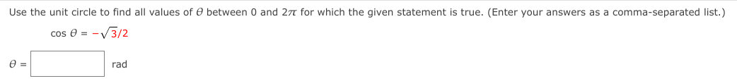 Use the unit circle to find all values of e between 0 and 27 for which the given statement is true. (Enter your answers as a comma-separated list.)
cos e = -V3/2
rad
