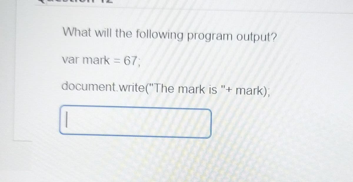 What will the following program output?
var mark = 67;
document.write("The mark is "+ mark);