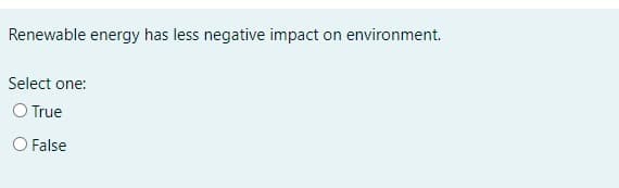 Renewable energy has less negative impact on environment.
Select one:
O True
O False
