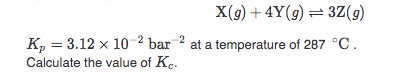 X(9) + 4Y(9) = 3Z(g)
K, = 3.12 x 10 2 bar 2 at a temperature of 287 °C.
Calculate the value of Ke.
