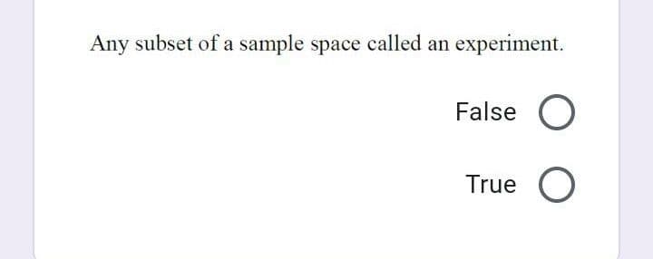 Any subset of a sample space called an experiment.
False
True O
