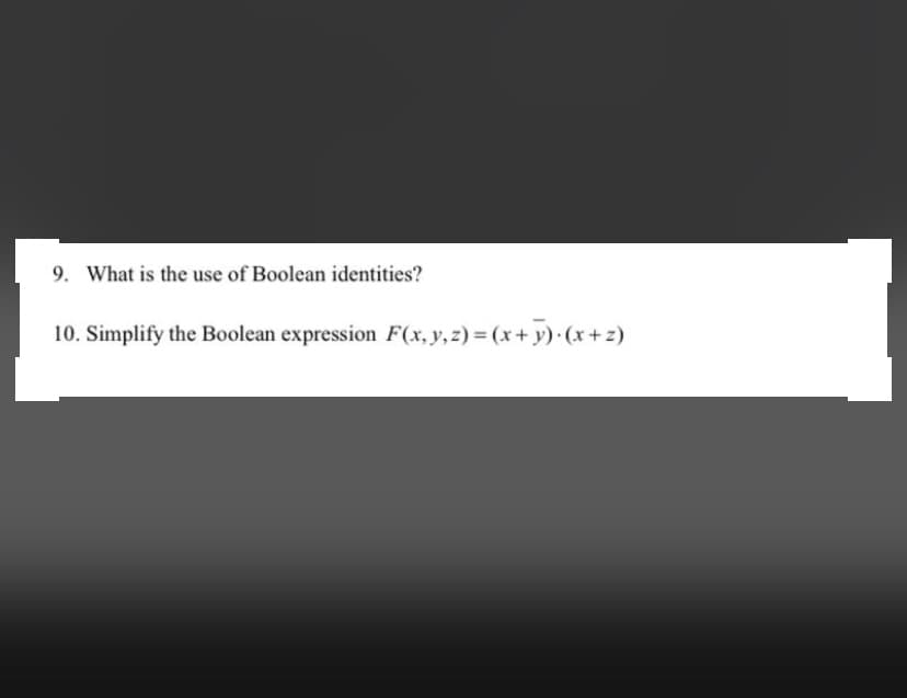 9. What is the use of Boolean identities?
10. Simplify the Boolean expression F(x, y, z) = (x+ y) (x + z)
