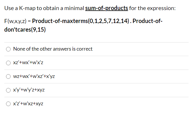 F(w,x,y,z) = Product-of-maxterms(0,1,2,5,7,12,14). Product-of-
don'tcares(9,15)
