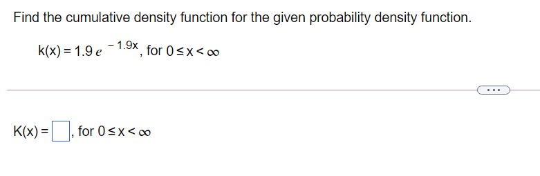 Find the cumulative density function for the given probability density function.
k(x) = 1.9 e-1.9X, for 0<x<∞
K(x) =
for 0<x<o
%3D
