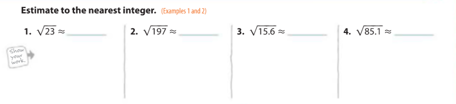 Estimate to the nearest integer. (Examples 1 and 2)
1. V23 =
2. V197 =
3. V15.6 =
Show
your
work.
4. V85.1 =
