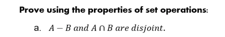 Prove using the properties of set operations:
a. A - B and An B are disjoint.