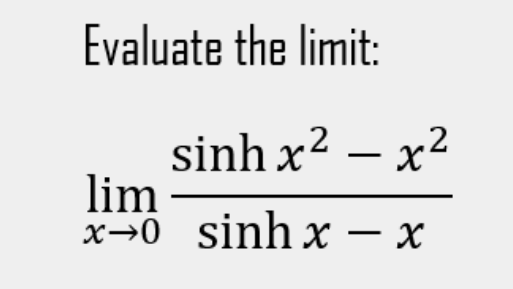 Evaluate the limit:
sinh x2 – x2
lim
x→0 sinhx-x