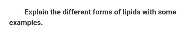 Explain the different forms of lipids with some
examples.
