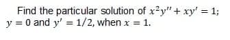 Find the particular solution of x?y"+ xy' = 13;
y = 0 and y' = 1/2, when x = 1.

