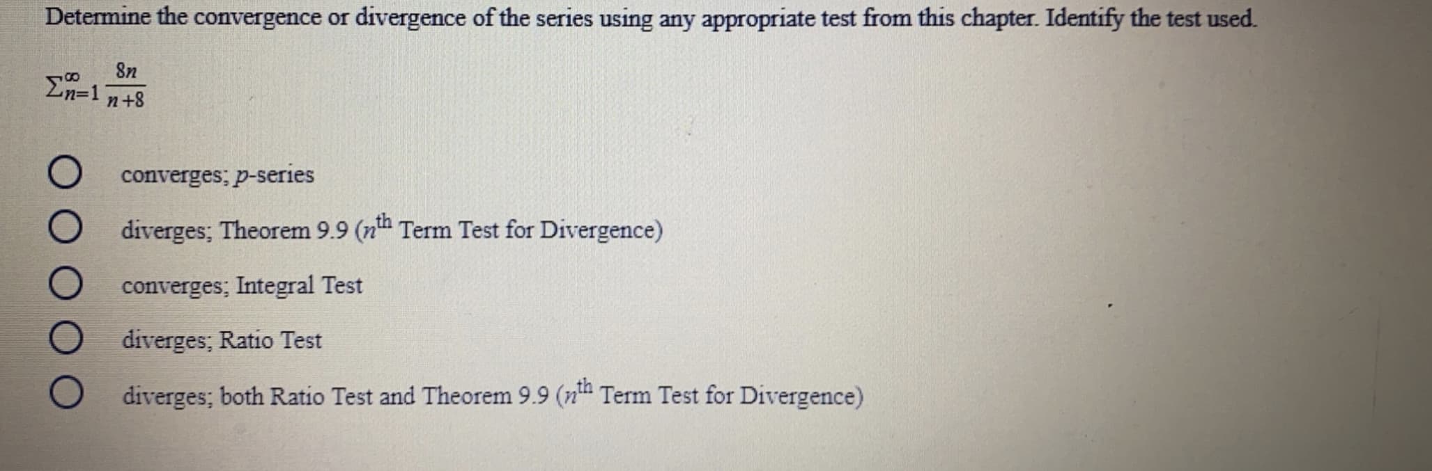 Determine the convergence or divergence of the series using any appropriate test from this chapter. Identify the test used.
8n
En=1
n+8
