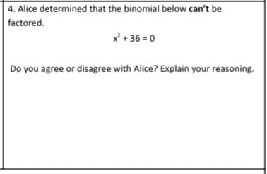 4. Alice determined that the binomial below can't be
factored.
x + 36 = 0
Do you agree or disagree with Alice? Explain your reasoning.
